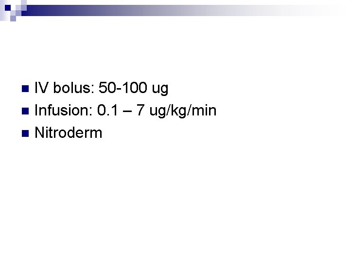 IV bolus: 50 -100 ug n Infusion: 0. 1 – 7 ug/kg/min n Nitroderm