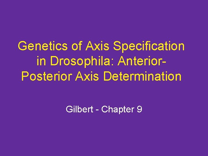 Genetics of Axis Specification in Drosophila: Anterior. Posterior Axis Determination Gilbert - Chapter 9