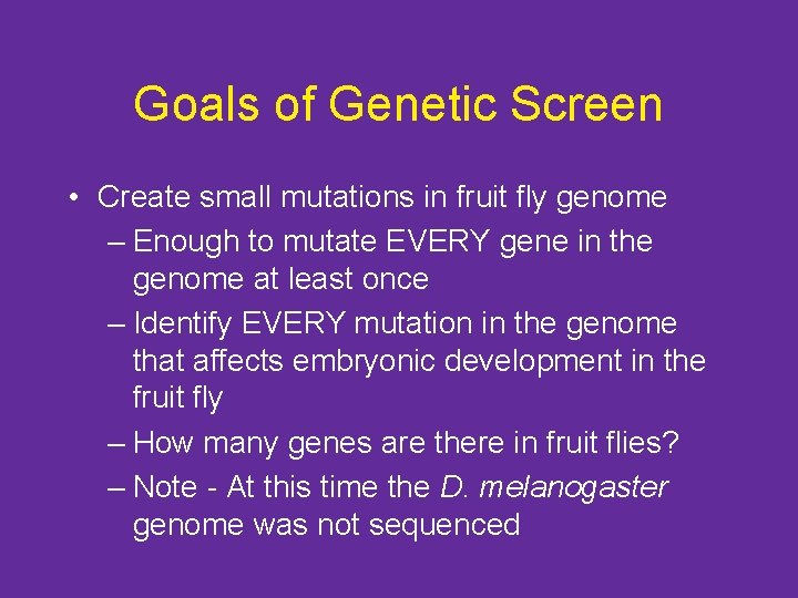 Goals of Genetic Screen • Create small mutations in fruit fly genome – Enough