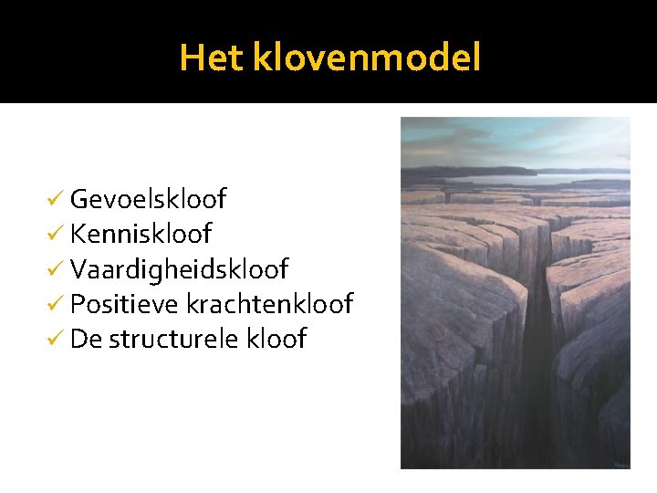 Het klovenmodel ü Gevoelskloof ü Kenniskloof ü Vaardigheidskloof ü Positieve krachtenkloof ü De structurele