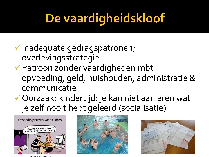De vaardigheidskloof ü Inadequate gedragspatronen; overlevingsstrategie ü Patroon zonder vaardigheden mbt opvoeding, geld, huishouden,
