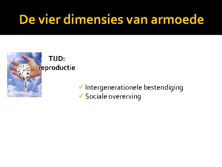 De vier dimensies van armoede TIJD: reproductie ü Intergenerationele bestendiging ü Sociale overerving 