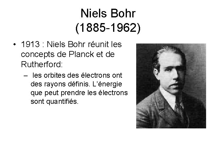 Niels Bohr (1885 -1962) • 1913 : Niels Bohr réunit les concepts de Planck