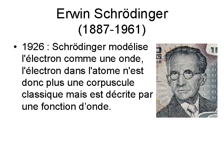 Erwin Schrödinger (1887 -1961) • 1926 : Schrödinger modélise l'électron comme une onde, l'électron Erwin Schrödinger (1887 -1961) • 1926 : Schrödinger modélise l'électron comme une onde, l'électron