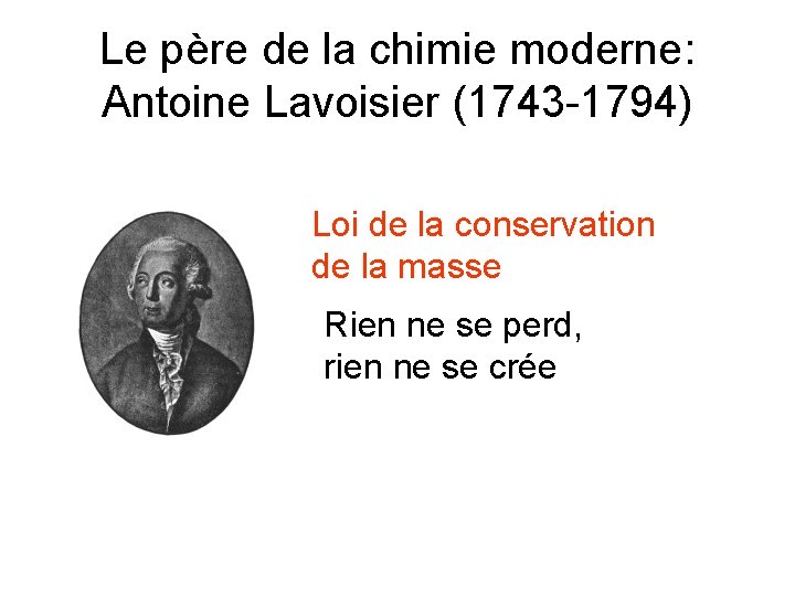 Le père de la chimie moderne: Antoine Lavoisier (1743 -1794) Loi de la conservation