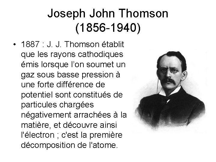 Joseph John Thomson (1856 -1940) • 1887 : J. J. Thomson établit que les