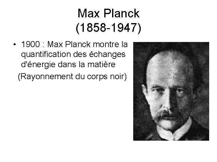 Max Planck (1858 -1947) • 1900 : Max Planck montre la quantification des échanges