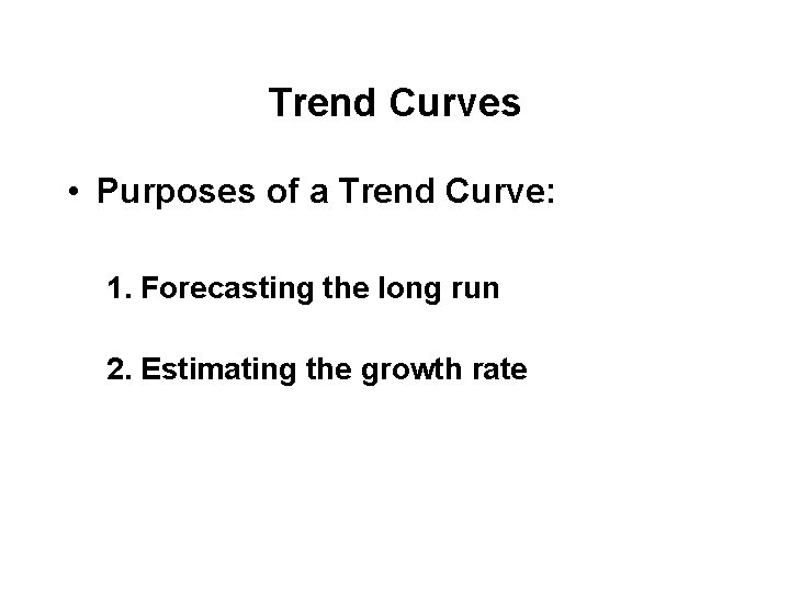 Trend Curves • Purposes of a Trend Curve: 1. Forecasting the long run 2.