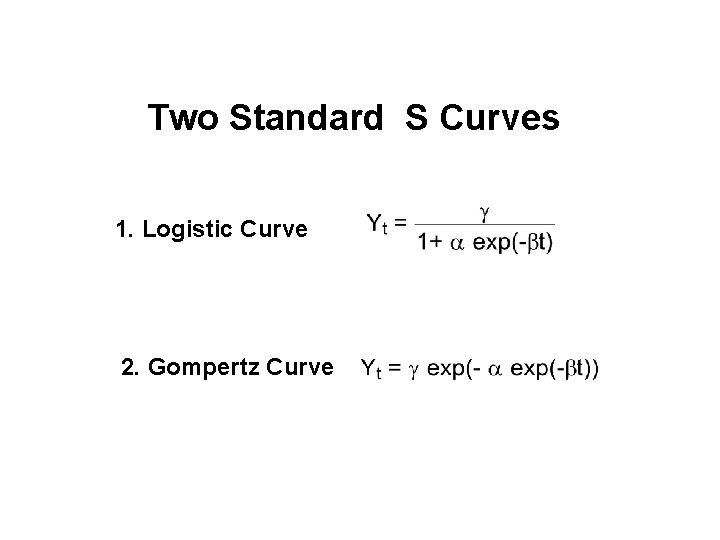 Two Standard S Curves 1. Logistic Curve 2. Gompertz Curve 