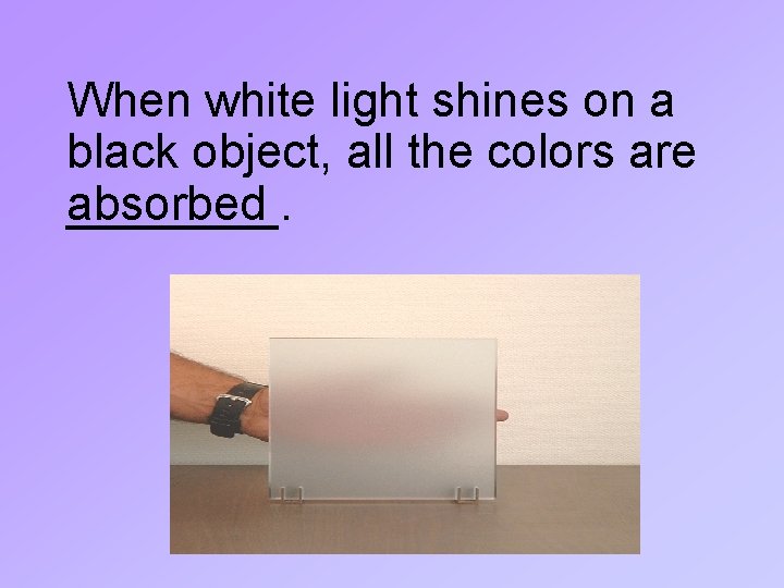 When white light shines on a black object, all the colors are ____. absorbed