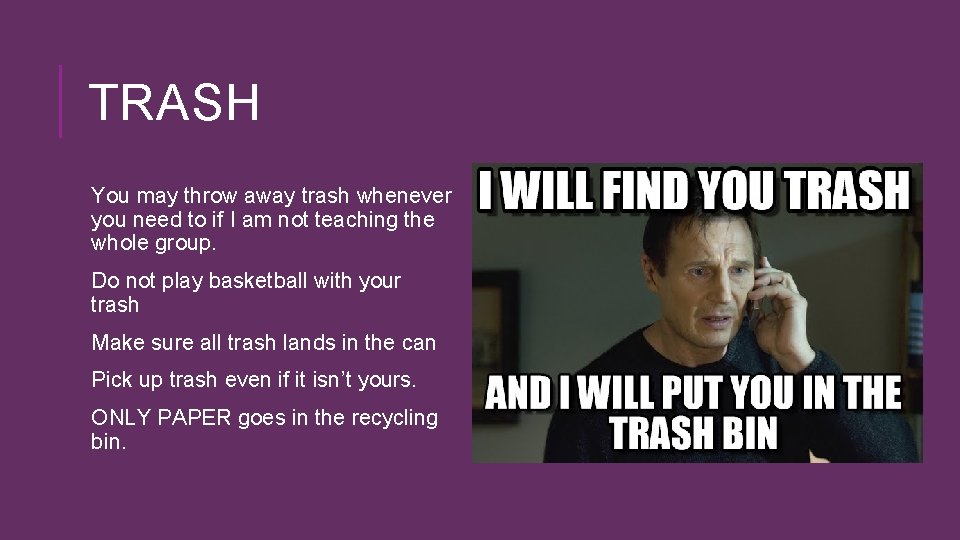 TRASH You may throw away trash whenever you need to if I am not