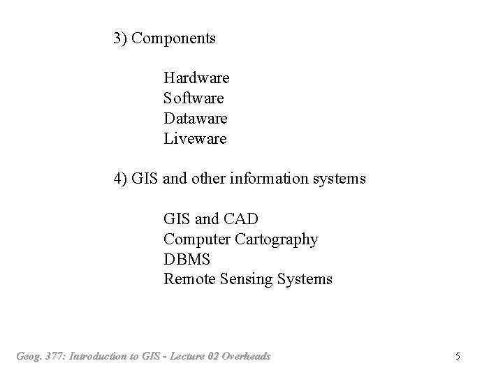 3) Components Hardware Software Dataware Liveware 4) GIS and other information systems GIS and