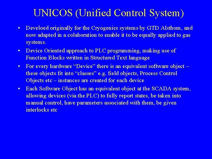 UNICOS (Unified Control System) • Develoed originally for the Cryogenics systems by GTD Alsthom,