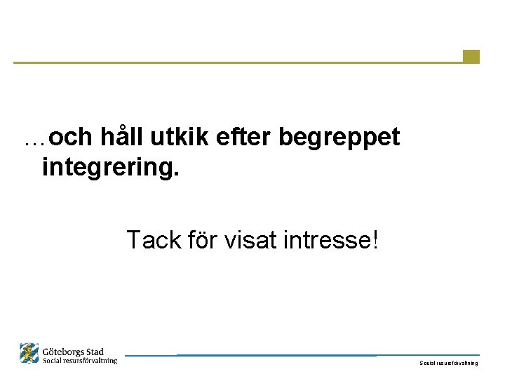 …och håll utkik efter begreppet integrering. Tack för visat intresse! Social resursförvaltning 