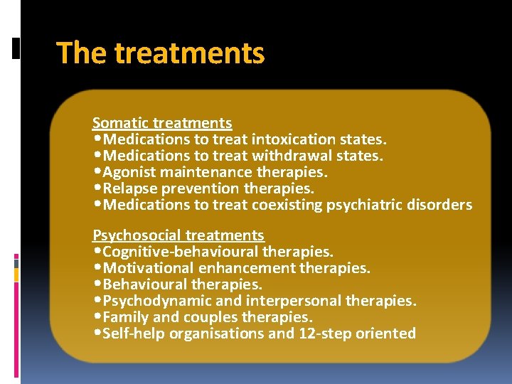 The treatments Somatic treatments • Medications to treat intoxication states. • Medications to treat