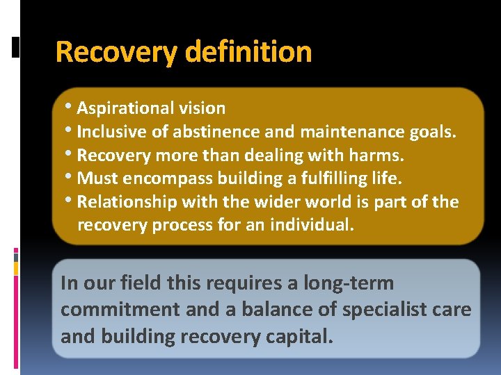 Recovery definition • Aspirational vision • Inclusive of abstinence and maintenance goals. • Recovery