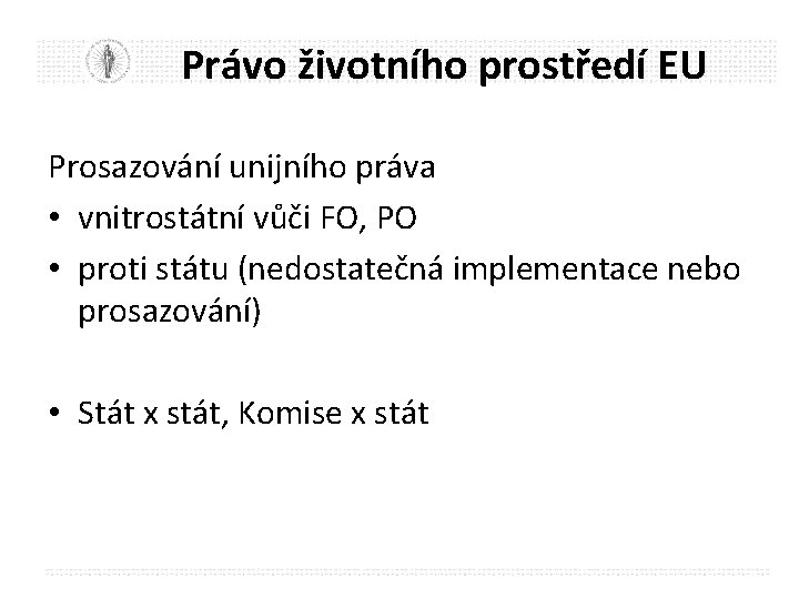 Právo životního prostředí EU Prosazování unijního práva • vnitrostátní vůči FO, PO • proti