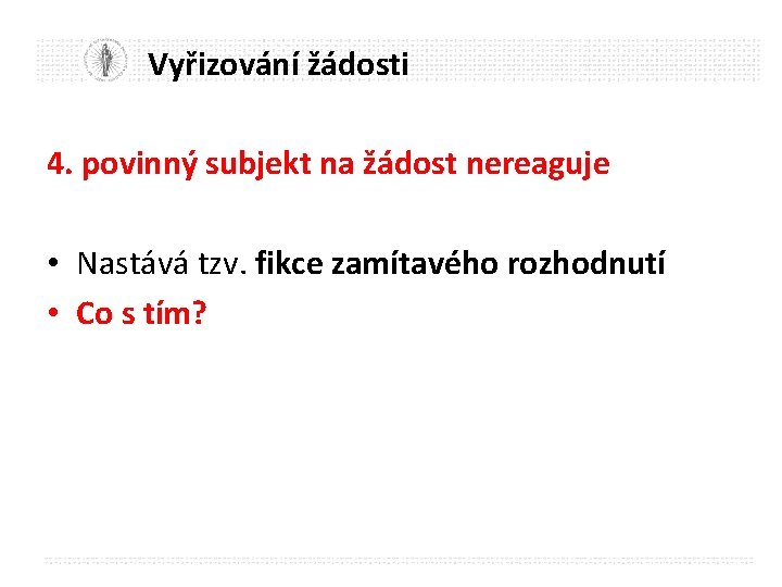 Vyřizování žádosti 4. povinný subjekt na žádost nereaguje • Nastává tzv. fikce zamítavého rozhodnutí