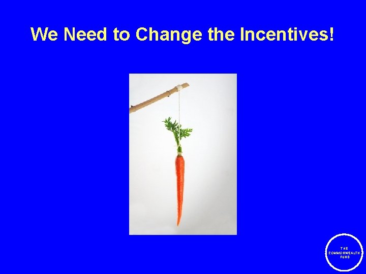 We Need to Change the Incentives! THE COMMONWEALTH FUND 