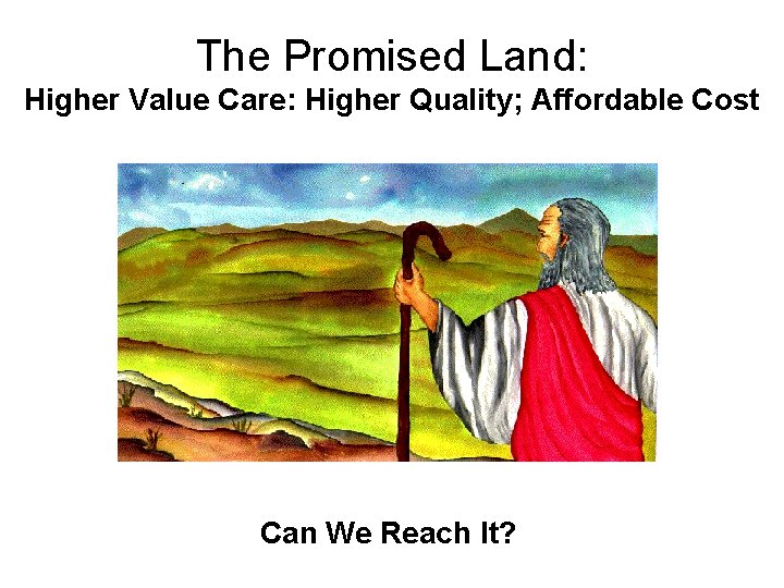 The Promised Land: Higher Value Care: Higher Quality; Affordable Cost Can We Reach It?