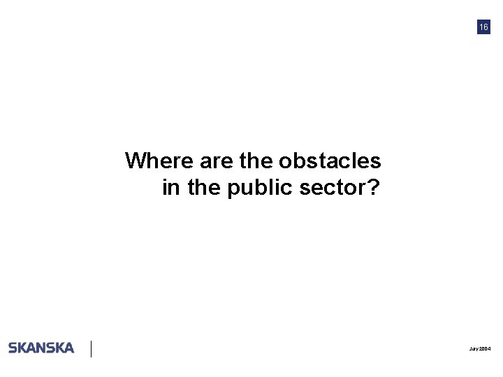 16 Where are the obstacles in the public sector? July 2004 