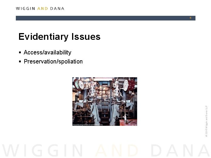 8 Evidentiary Issues § Access/availability © 2015 Wiggin and Dana LLP § Preservation/spoliation 