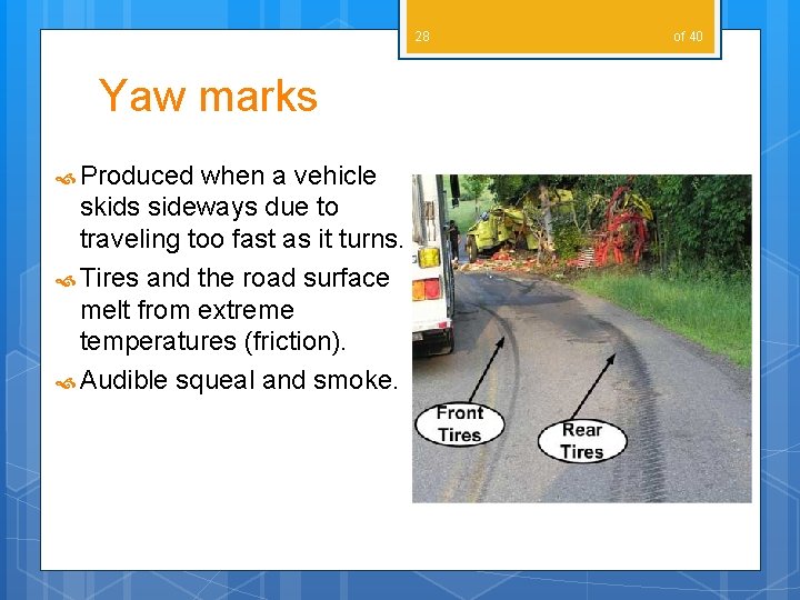 28 Yaw marks Produced when a vehicle skids sideways due to traveling too fast