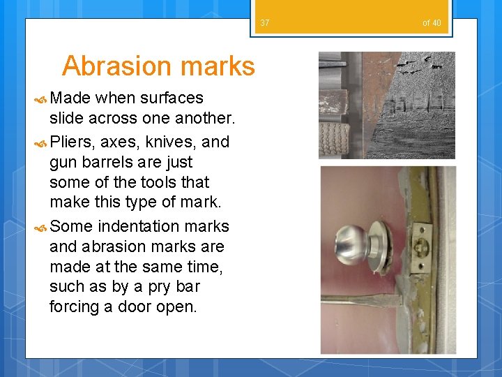 37 Abrasion marks Made when surfaces slide across one another. Pliers, axes, knives, and