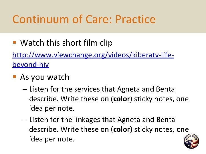 Continuum of Care: Practice § Watch this short film clip http: //www. viewchange. org/videos/kiberatv-lifebeyond-hiv