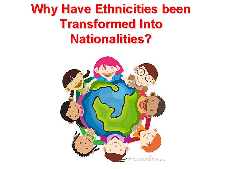 Why Have Ethnicities been Transformed Into Nationalities? 