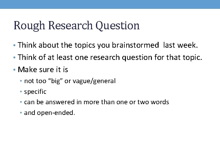 Rough Research Question • Think about the topics you brainstormed last week. • Think