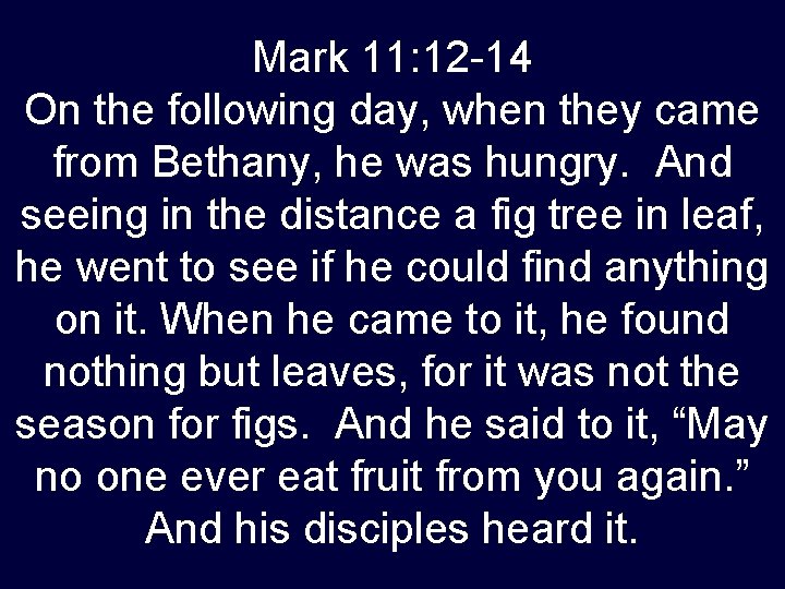 Mark 11: 12 -14 On the following day, when they came from Bethany, he