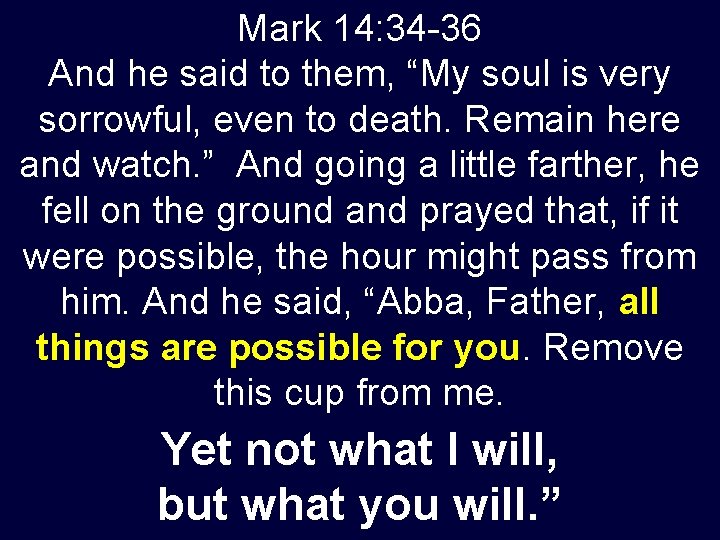 Mark 14: 34 -36 And he said to them, “My soul is very sorrowful,