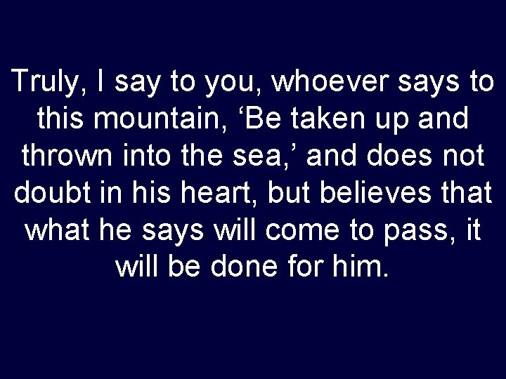 Truly, I say to you, whoever says to this mountain, ‘Be taken up and