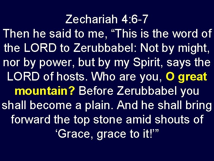 Zechariah 4: 6 -7 Then he said to me, “This is the word of