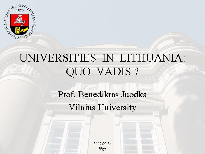 UNIVERSITIES IN LITHUANIA: QUO VADIS ? Prof. Benediktas Juodka Vilnius University 2009. 26 Riga