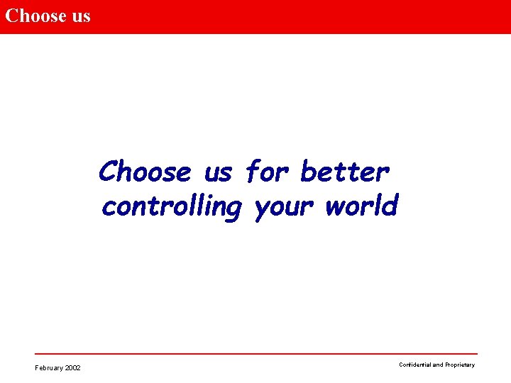Choose us for better controlling your world February 2002 Confidential and Proprietary 