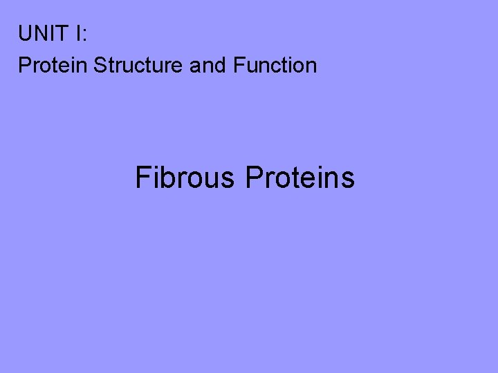 UNIT I: Protein Structure and Function Fibrous Proteins UNIT I: Protein Structure and Function Fibrous Proteins