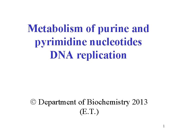 Metabolism of purine and pyrimidine nucleotides DNA replication Department of Biochemistry 2013 (E. T.