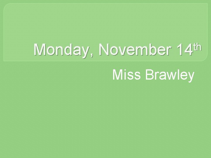 Monday, November th 14 Miss Brawley 