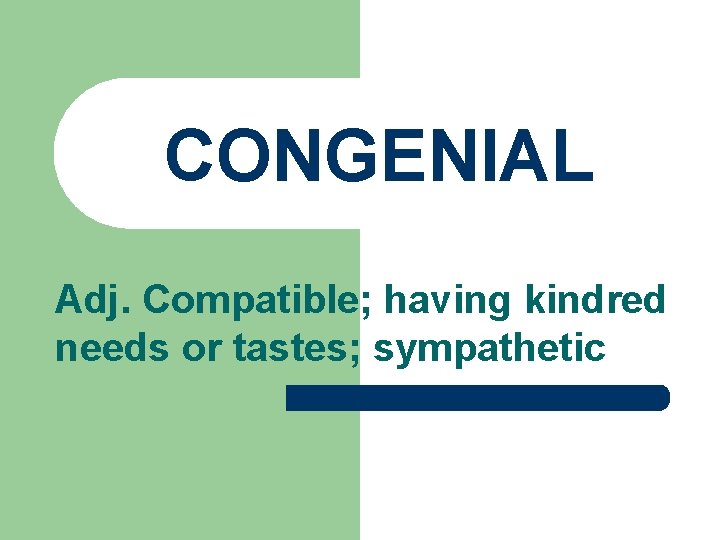 CONGENIAL Adj. Compatible; having kindred needs or tastes; sympathetic 