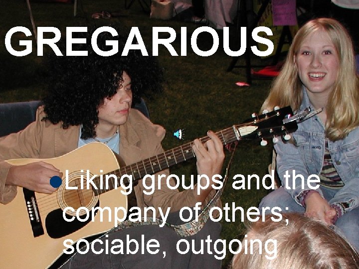 GREGARIOUS l. Liking groups and the company of others; sociable, outgoing 