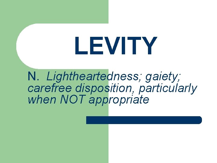 LEVITY N. Lightheartedness; gaiety; carefree disposition, particularly when NOT appropriate 