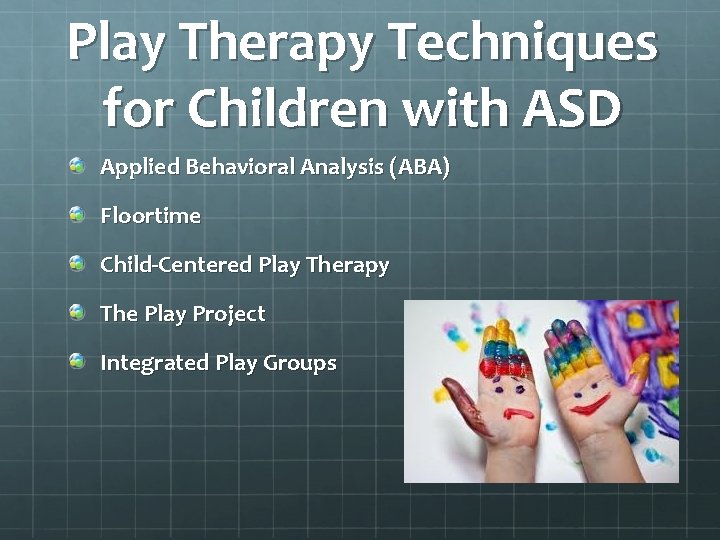 Play Therapy Techniques for Children with ASD Applied Behavioral Analysis (ABA) Floortime Child-Centered Play