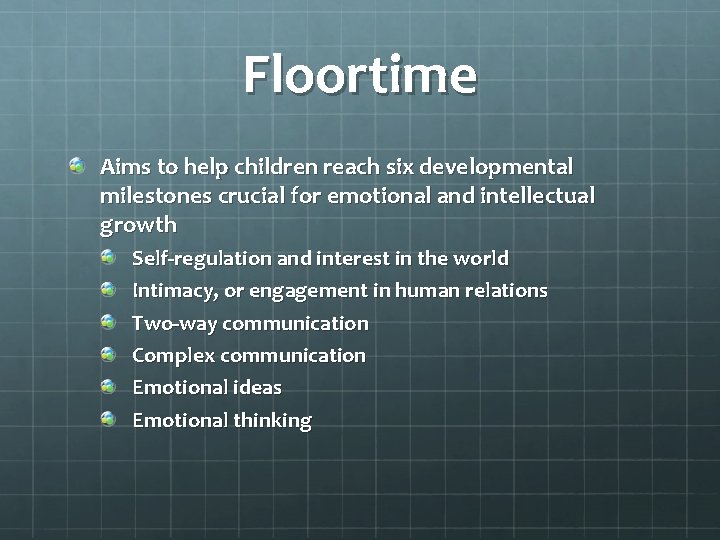 Floortime Aims to help children reach six developmental milestones crucial for emotional and intellectual