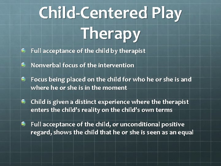 Child-Centered Play Therapy Full acceptance of the child by therapist Nonverbal focus of the