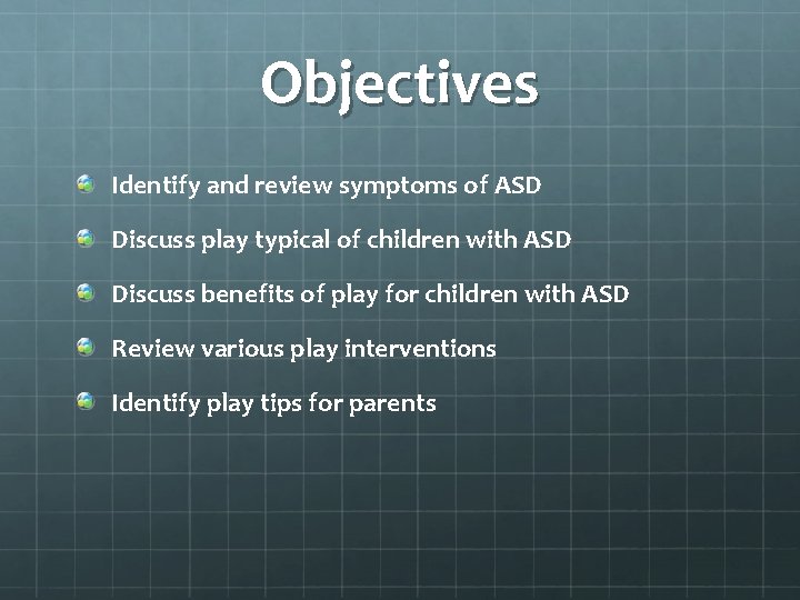 Objectives Identify and review symptoms of ASD Discuss play typical of children with ASD