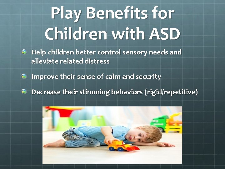 Play Benefits for Children with ASD Help children better control sensory needs and alleviate