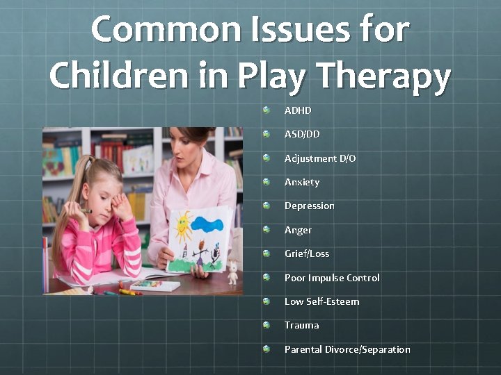 Common Issues for Children in Play Therapy ADHD ASD/DD Adjustment D/O Anxiety Depression Anger