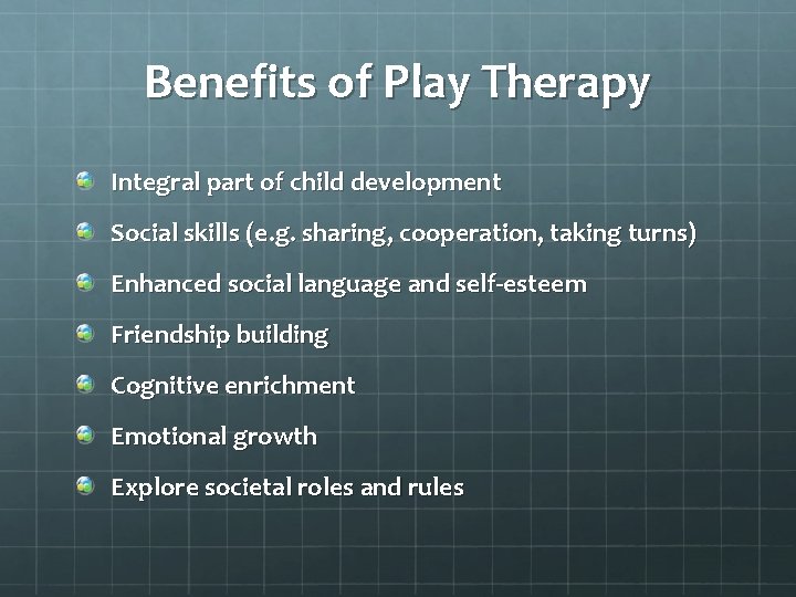 Benefits of Play Therapy Integral part of child development Social skills (e. g. sharing,